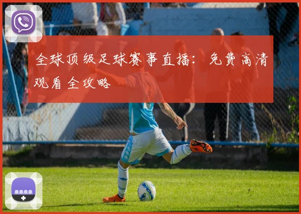 全球顶级足球赛事直播:免费高清观看全攻略