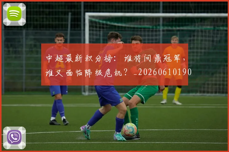 中超最新积分榜:谁将问鼎冠军,谁又面临降级危机?_20260610190422