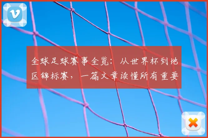 全球足球赛事全览：从世界杯到地区锦标赛，一篇文章读懂所有重要比赛
