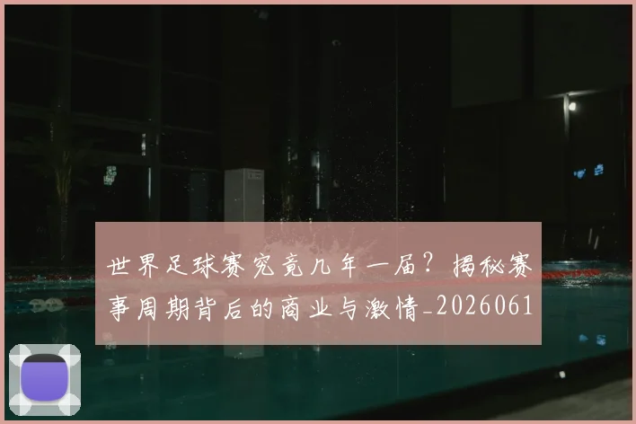 世界足球赛究竟几年一届?揭秘赛事周期背后的商业与激情_20260610190232