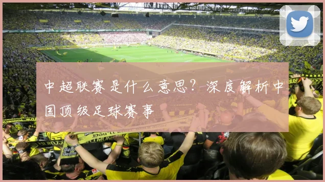 中超联赛是什么意思？深度解析中国顶级足球赛事