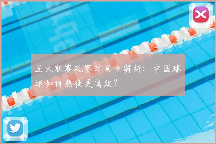 五大联赛观赛时间全解析:中国球迷如何熬夜更高效?