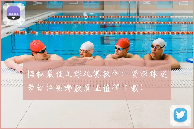 揭秘最佳足球观赛软件:资深球迷带你评测哪款真正值得下载!