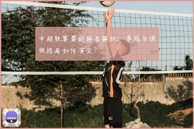 中超联赛最新排名解析:争冠与保级格局如何演变?