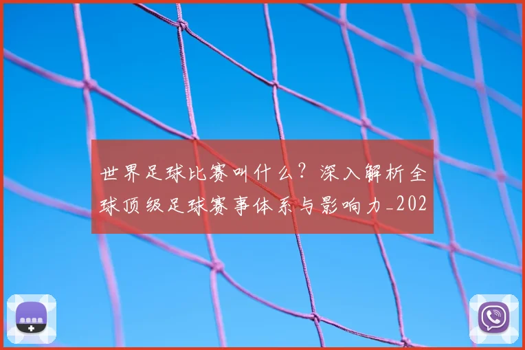 世界足球比赛叫什么？深入解析全球顶级足球赛事体系与影响力_20260609201459