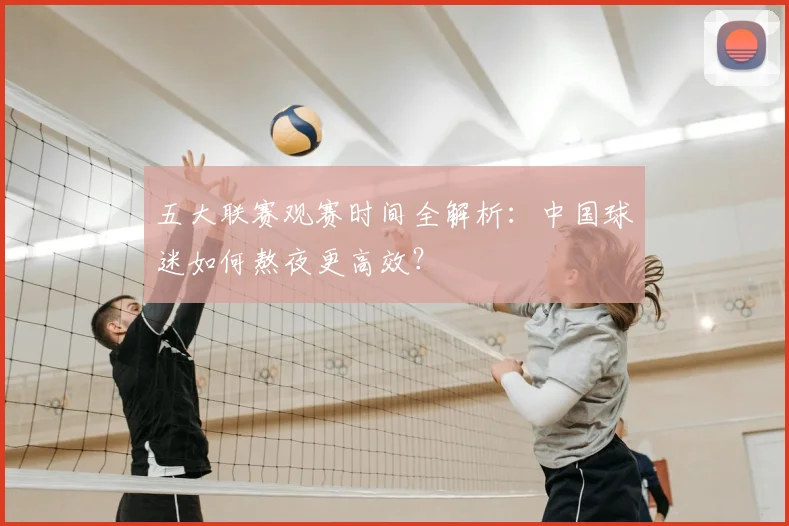 五大联赛观赛时间全解析：中国球迷如何熬夜更高效？