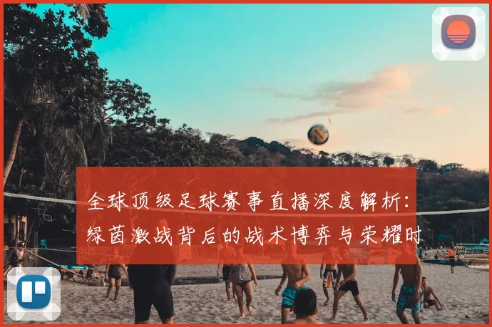 全球顶级足球赛事直播深度解析：绿茵激战背后的战术博弈与荣耀时刻