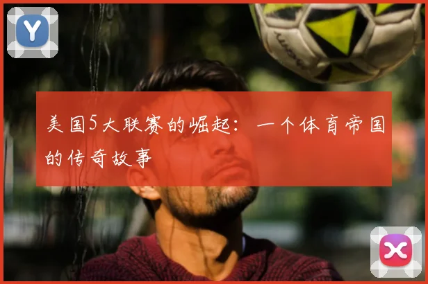美国5大联赛的崛起：一个体育帝国的传奇故事