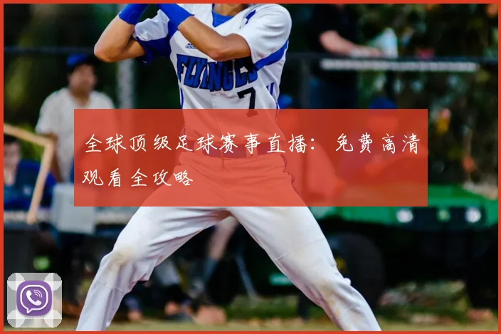 全球顶级足球赛事直播：免费高清观看全攻略