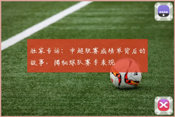 独家专访：中超联赛成绩单背后的故事，揭秘球队赛季表现