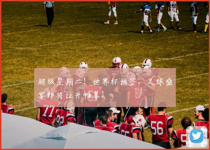 超级星期二！世界杯抽签，足球盛宴即将拉开帷幕！