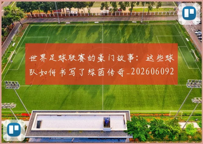 世界足球联赛的豪门故事：这些球队如何书写了绿茵传奇_20260609201559
